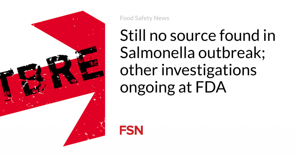 Still no source found in Salmonella outbreak; other investigations ongoing at FDA