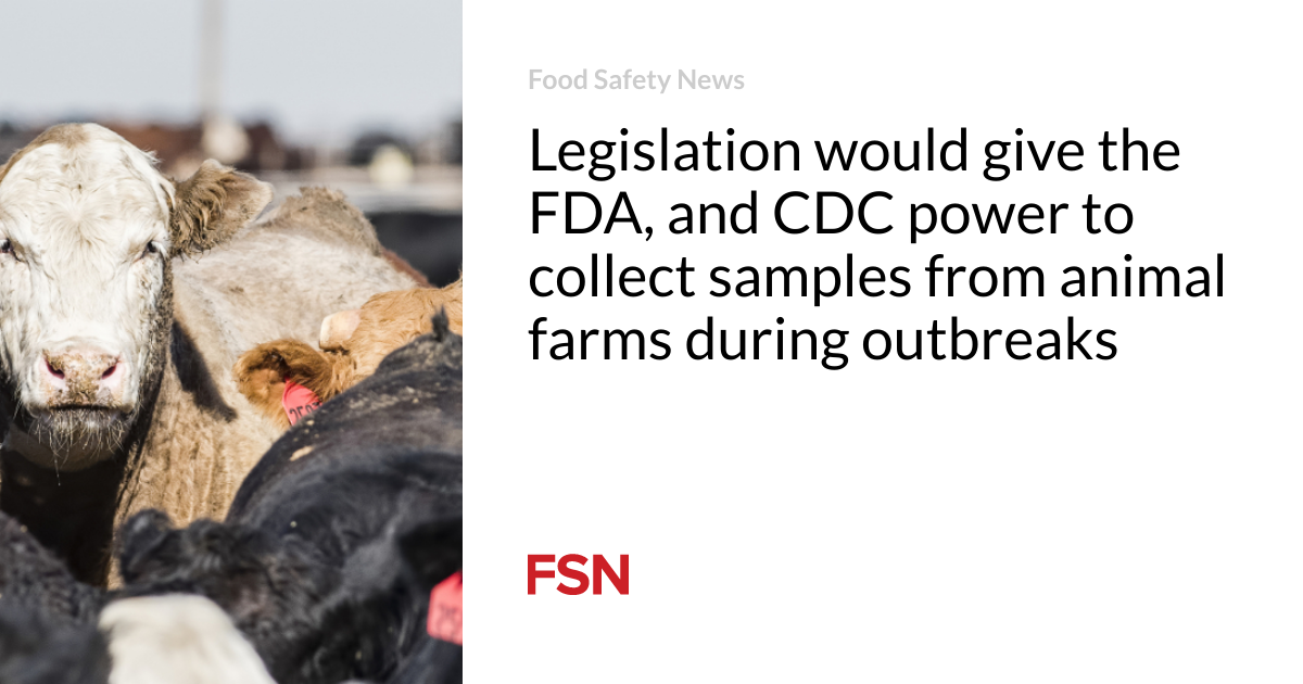 Legislation would give the FDA, and CDC power to collect samples from animal farms during outbreaks